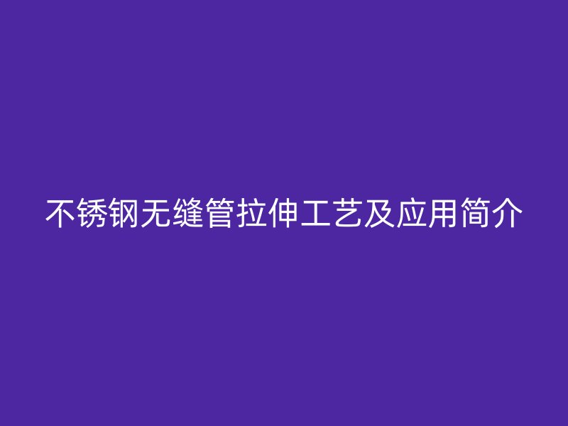 不锈钢无缝管拉伸工艺及应用简介