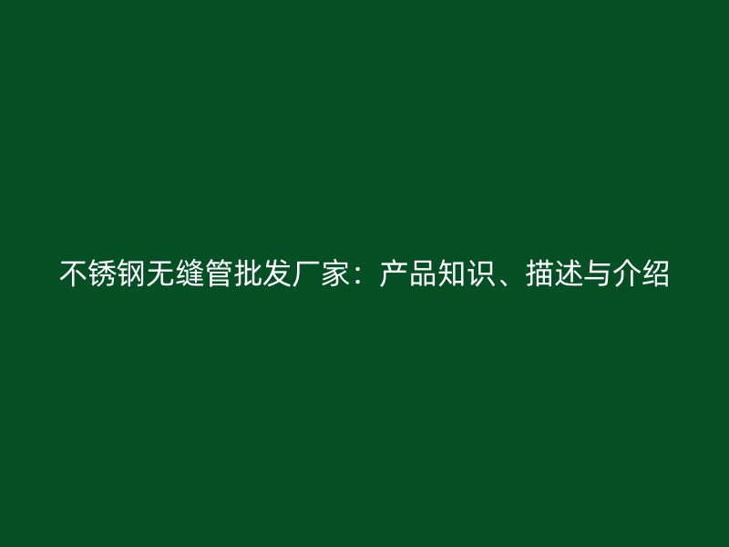 不锈钢无缝管批发厂家：产品知识、描述与介绍