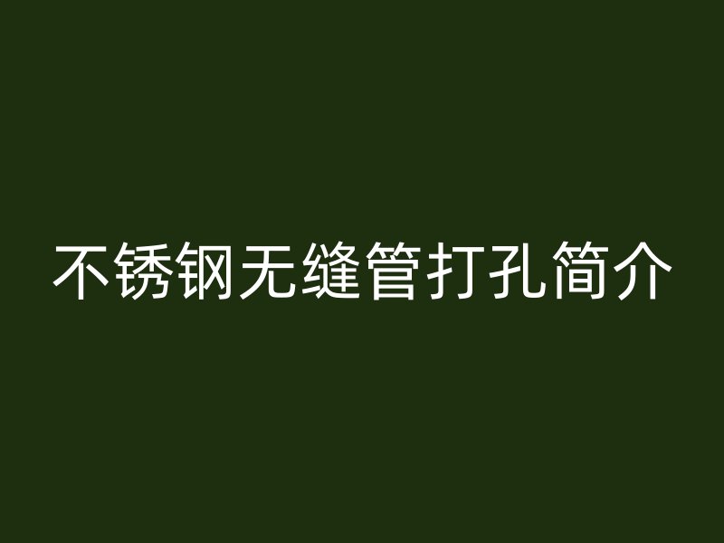 不锈钢无缝管打孔简介