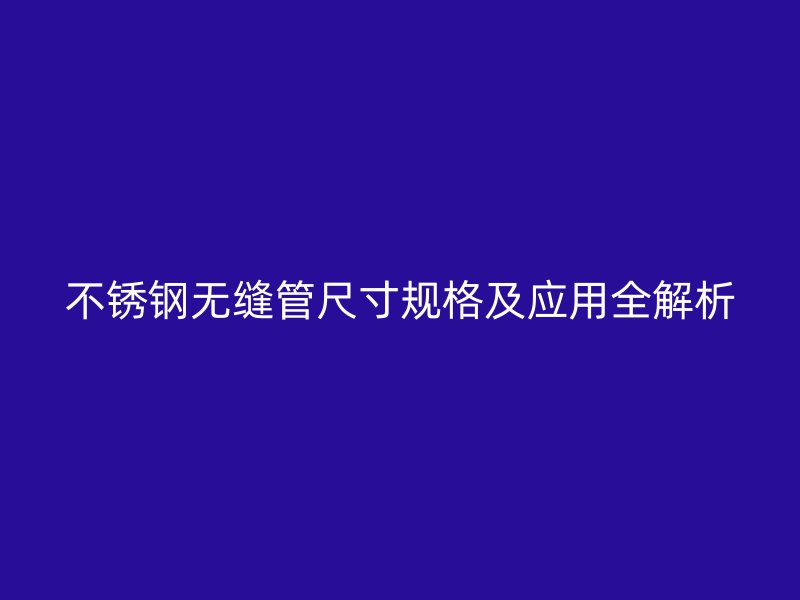 不锈钢无缝管尺寸规格及应用全解析