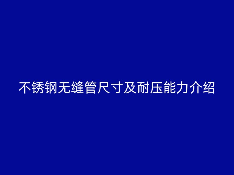 不锈钢无缝管尺寸及耐压能力介绍