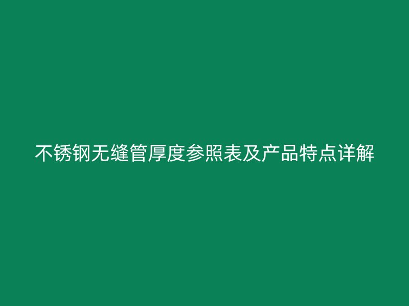 不锈钢无缝管厚度参照表及产品特点详解