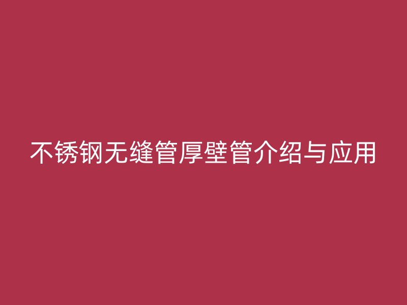不锈钢无缝管厚壁管介绍与应用