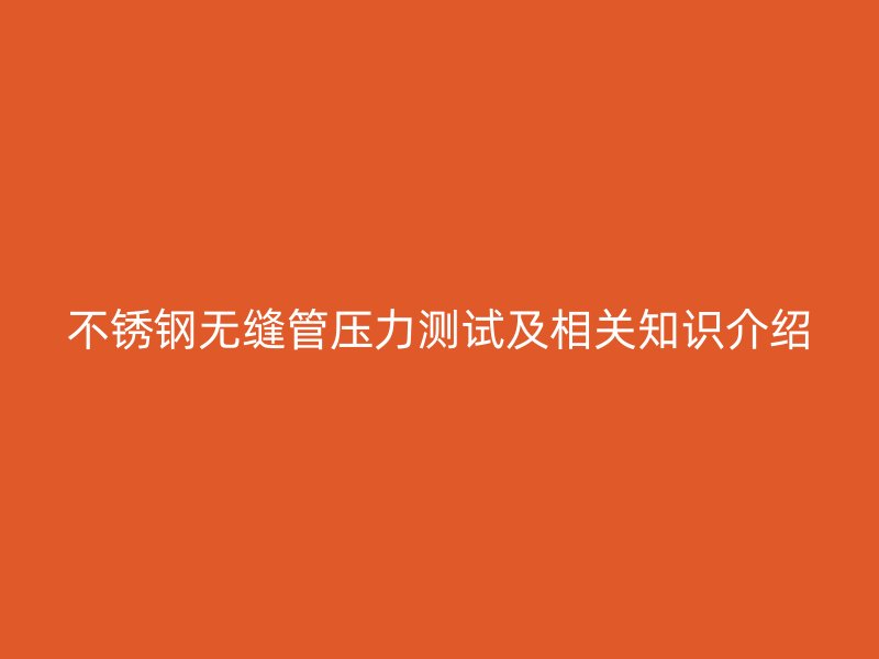 不锈钢无缝管压力测试及相关知识介绍