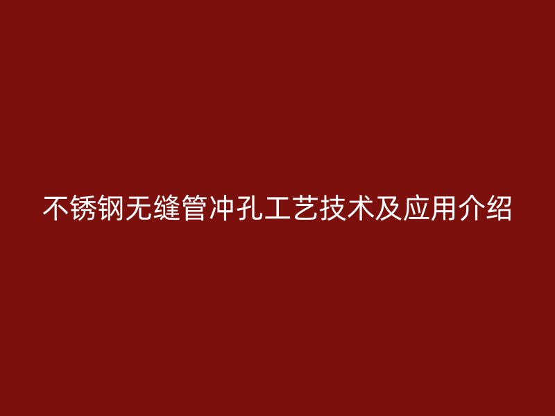 不锈钢无缝管冲孔工艺技术及应用介绍