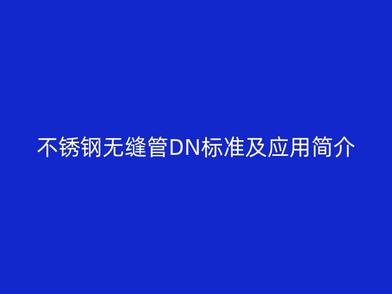 不锈钢无缝管DN标准及应用简介