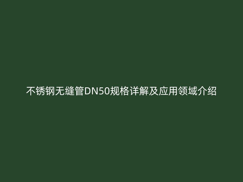 不锈钢无缝管DN50规格详解及应用领域介绍