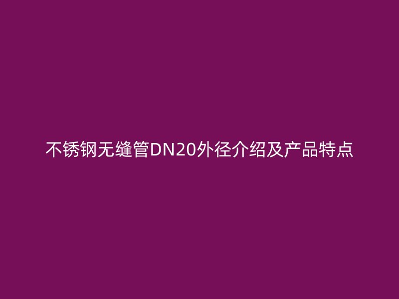 不锈钢无缝管DN20外径介绍及产品特点
