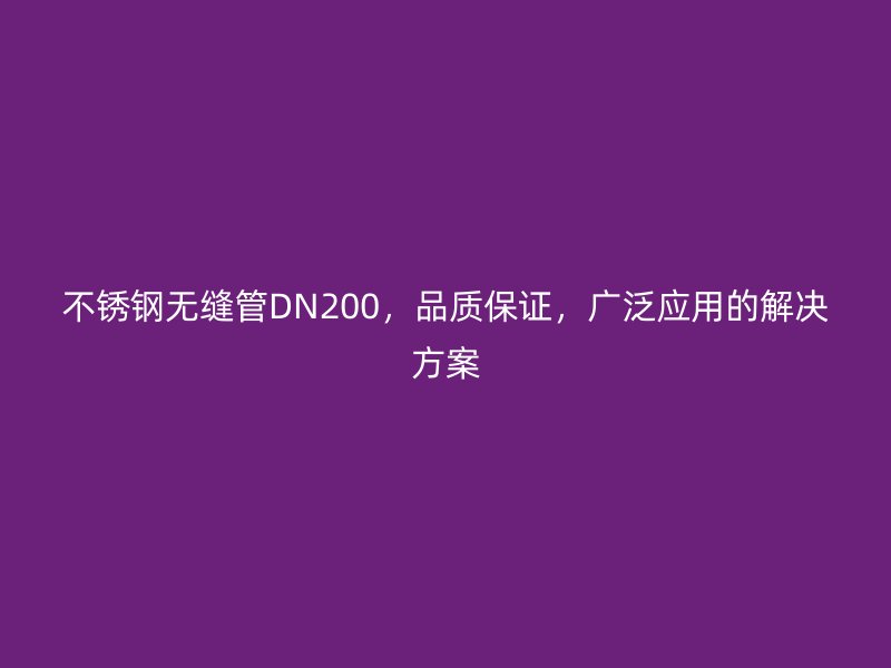 不锈钢无缝管DN200，品质保证，广泛应用的解决方案