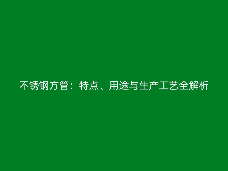 不锈钢方管：特点、用途与生产工艺全解析