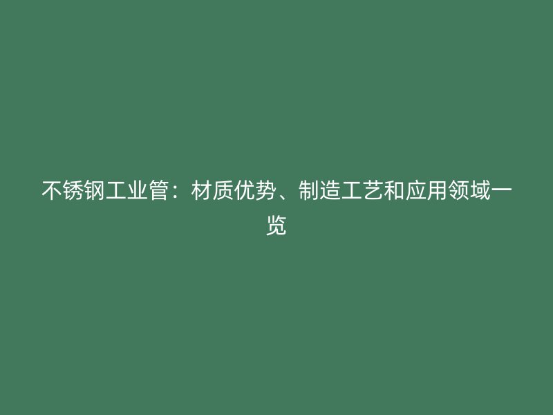 不锈钢工业管：材质优势、制造工艺和应用领域一览