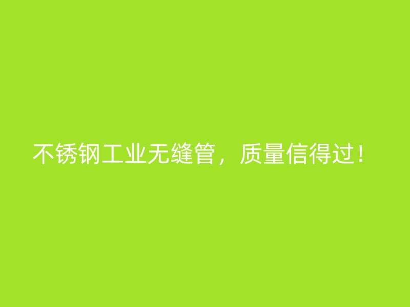 不锈钢工业无缝管，质量信得过！