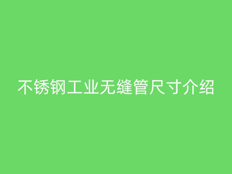 不锈钢工业无缝管尺寸介绍