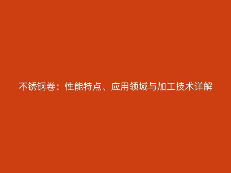 不锈钢卷：性能特点、应用领域与加工技术详解