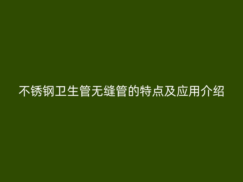 不锈钢卫生管无缝管的特点及应用介绍