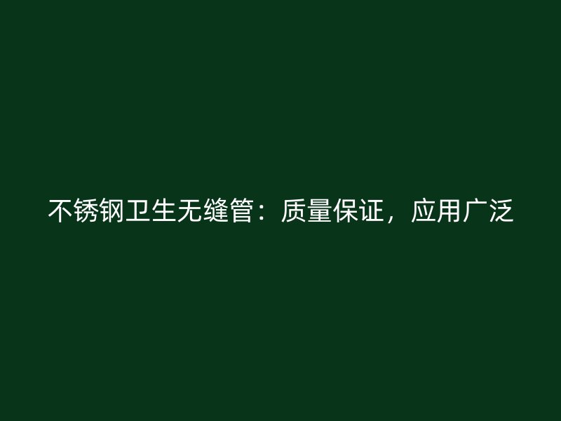 不锈钢卫生无缝管：质量保证，应用广泛