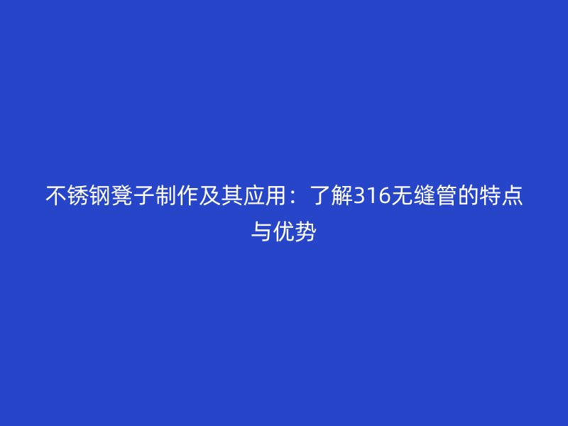 不锈钢凳子制作及其应用：了解316无缝管的特点与优势