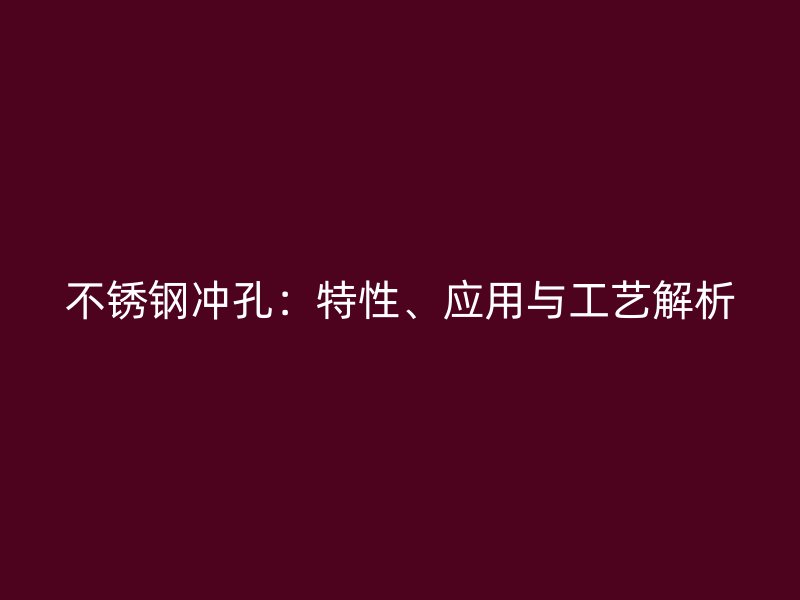 不锈钢冲孔：特性、应用与工艺解析