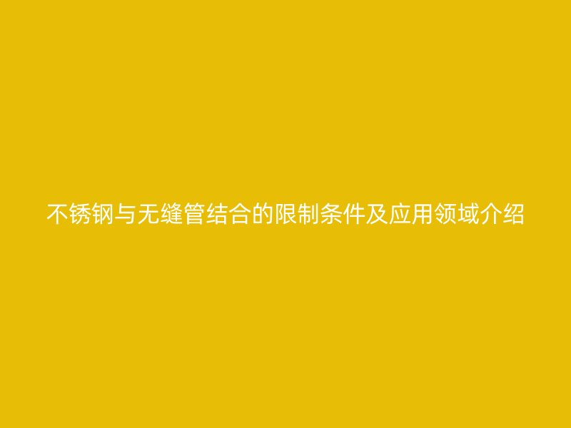 不锈钢与无缝管结合的限制条件及应用领域介绍