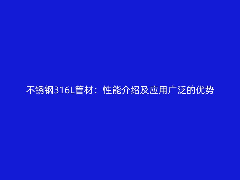 不锈钢316L管材：性能介绍及应用广泛的优势