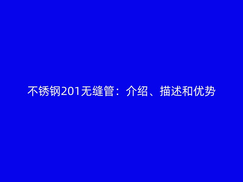 不锈钢201无缝管：介绍、描述和优势