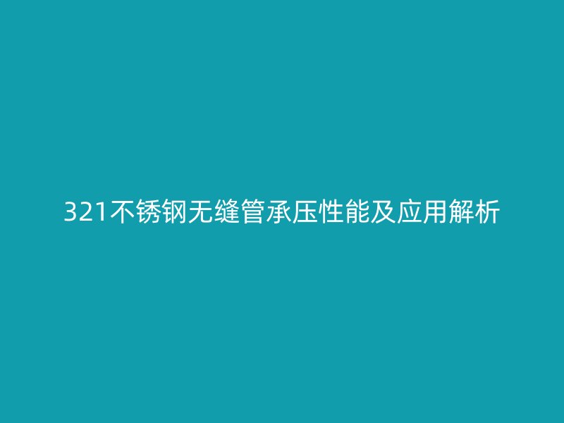 321不锈钢无缝管承压性能及应用解析