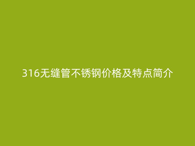 316无缝管不锈钢价格及特点简介