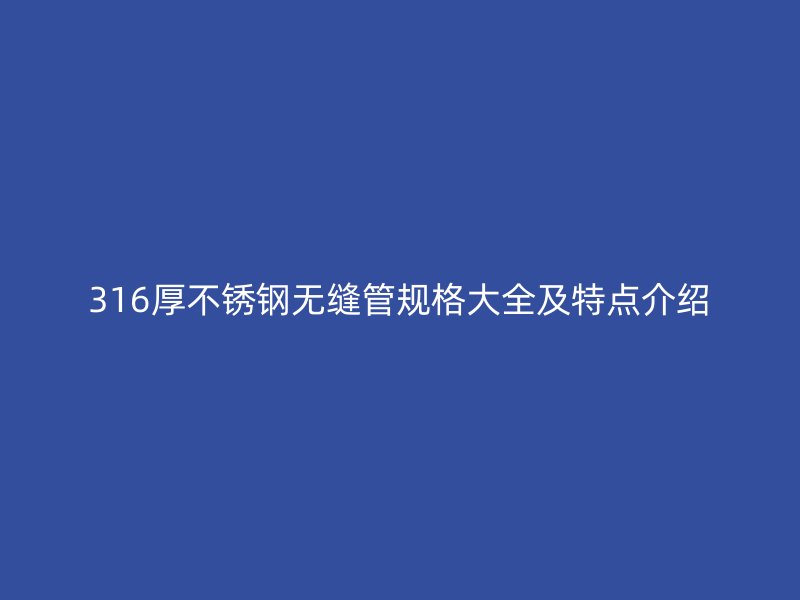 316厚不锈钢无缝管规格大全及特点介绍