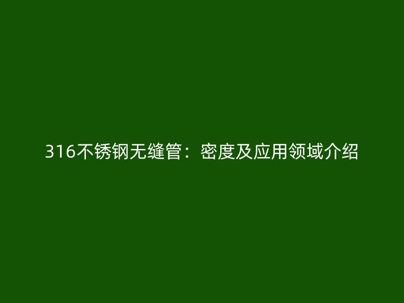 316不锈钢无缝管：密度及应用领域介绍