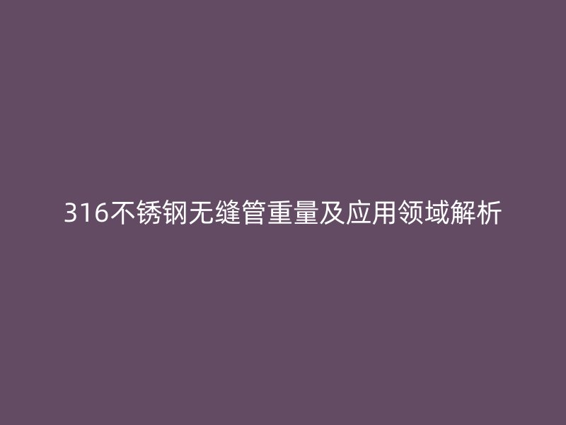 316不锈钢无缝管重量及应用领域解析