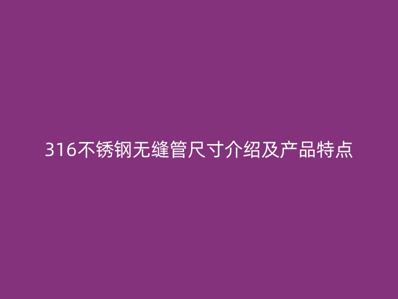 316不锈钢无缝管尺寸介绍及产品特点