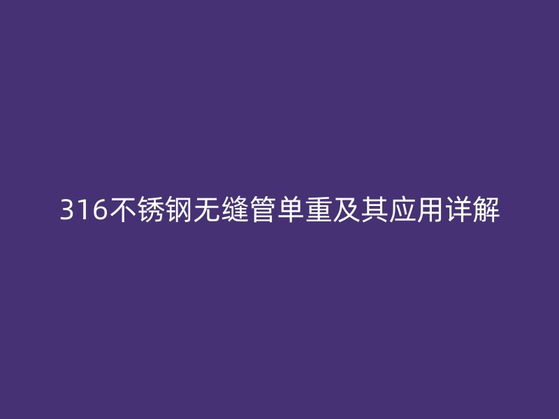 316不锈钢无缝管单重及其应用详解