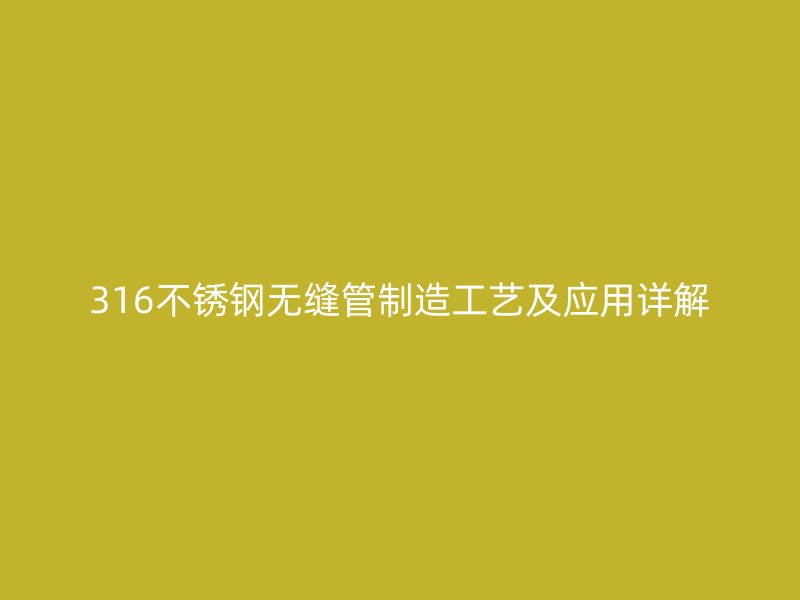 316不锈钢无缝管制造工艺及应用详解