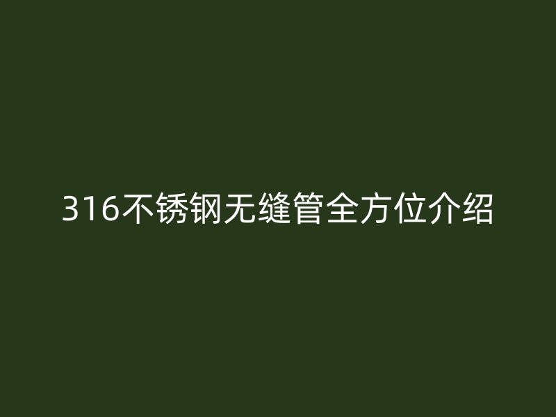 316不锈钢无缝管全方位介绍