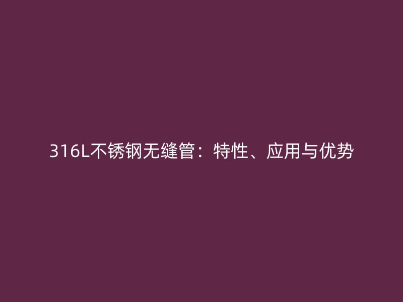 316L不锈钢无缝管：特性、应用与优势
