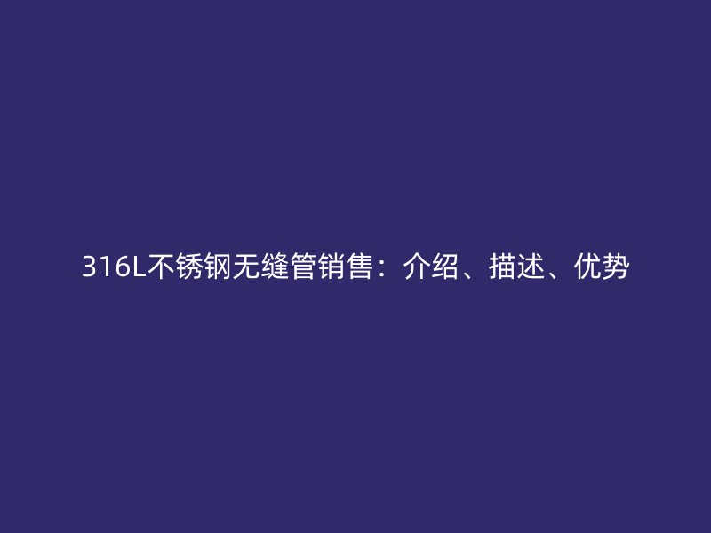 316L不锈钢无缝管销售：介绍、描述、优势