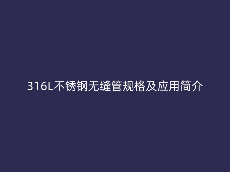 316L不锈钢无缝管规格及应用简介