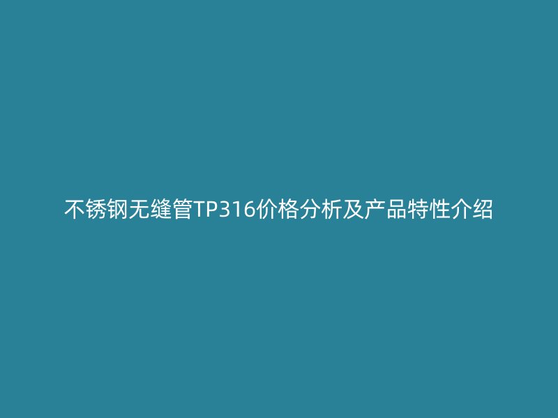 不锈钢无缝管TP316价格分析及产品特性介绍