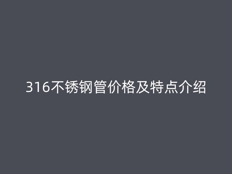 316不锈钢管价格及特点介绍
