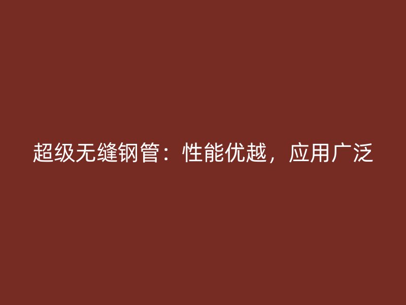 超级无缝钢管：性能优越，应用广泛