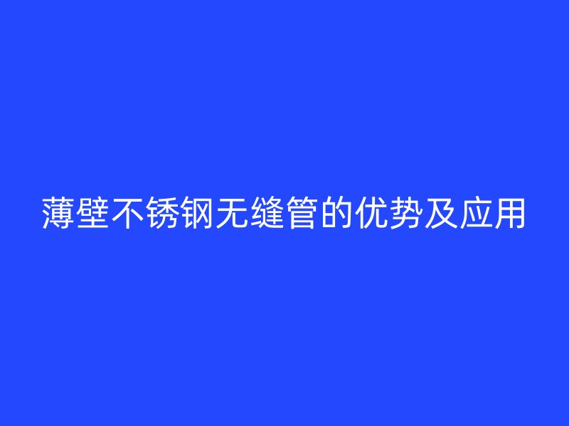 薄壁不锈钢无缝管的优势及应用