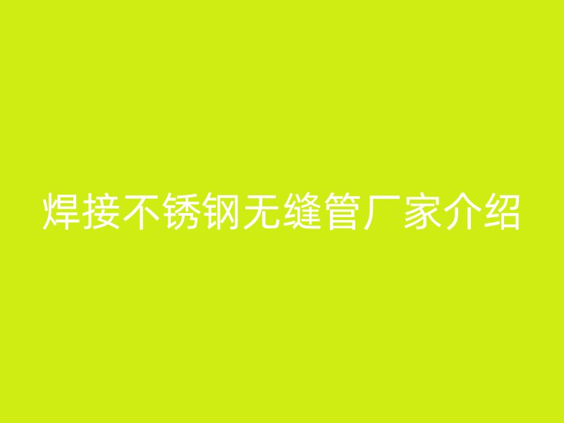 焊接不锈钢无缝管厂家介绍