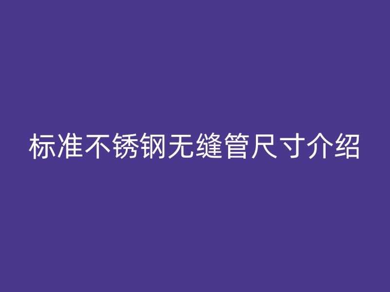 标准不锈钢无缝管尺寸介绍