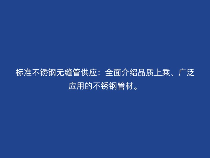 标准不锈钢无缝管供应：全面介绍品质上乘、广泛应用的不锈钢管材。