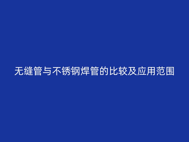 无缝管与不锈钢焊管的比较及应用范围