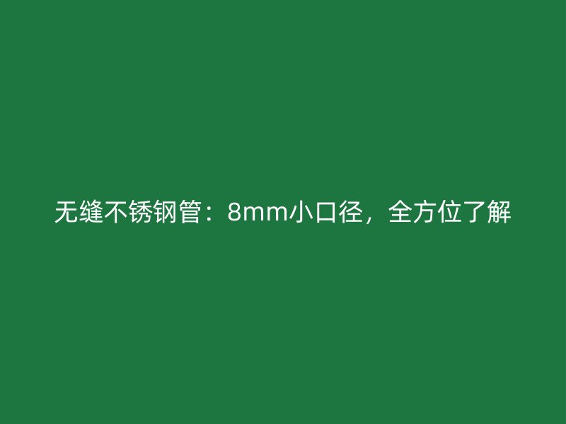无缝不锈钢管：8mm小口径，全方位了解