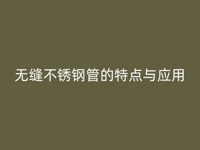 无缝不锈钢管的特点与应用