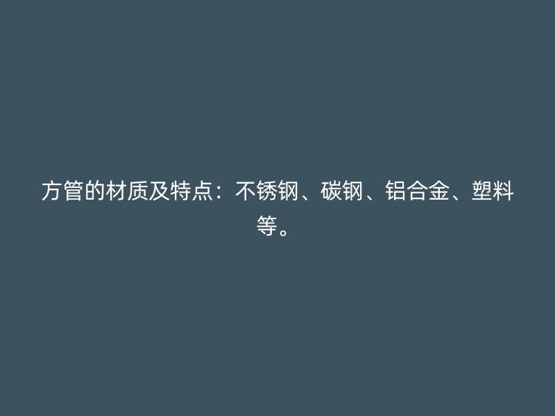 方管的材质及特点：不锈钢、碳钢、铝合金、塑料等。