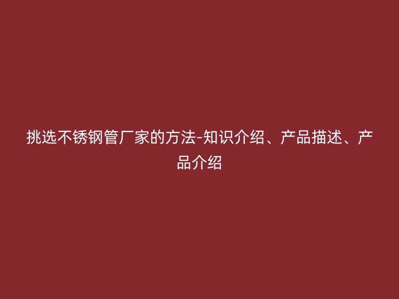 挑选不锈钢管厂家的方法-知识介绍、产品描述、产品介绍