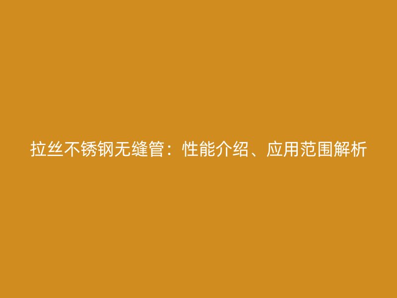 拉丝不锈钢无缝管：性能介绍、应用范围解析